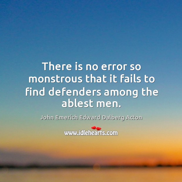 There is no error so monstrous that it fails to find defenders among the ablest men. John Emerich Edward Dalberg Acton Picture Quote