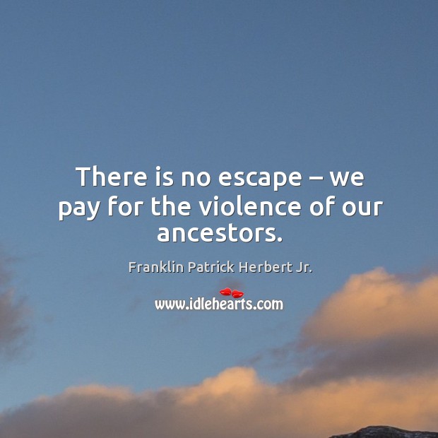 There is no escape – we pay for the violence of our ancestors. Franklin Patrick Herbert Jr. Picture Quote