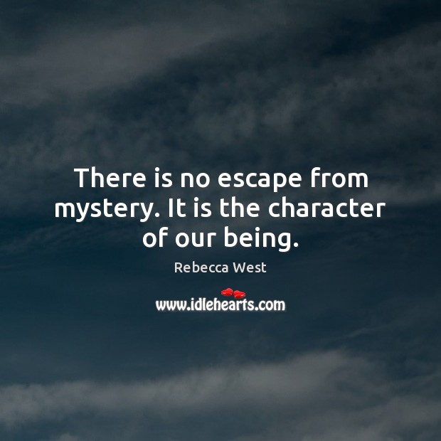 There is no escape from mystery. It is the character of our being. Rebecca West Picture Quote