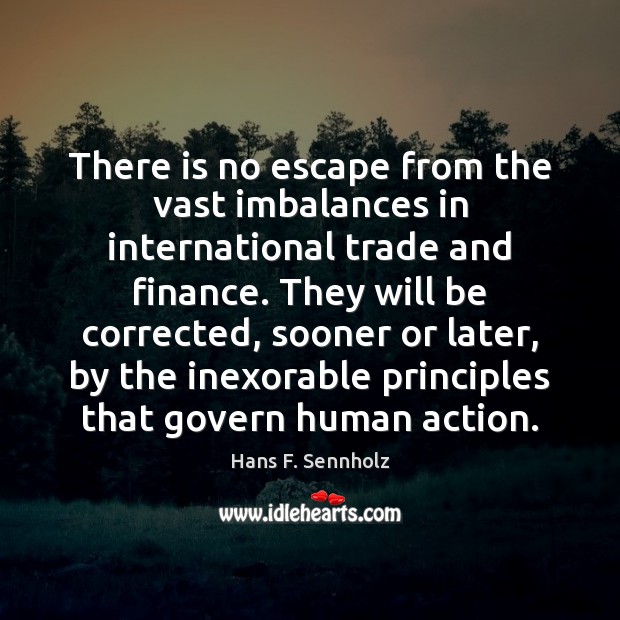 There is no escape from the vast imbalances in international trade and Hans F. Sennholz Picture Quote