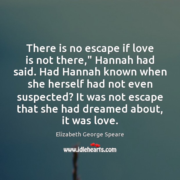 There is no escape if love is not there,” Hannah had said. Image