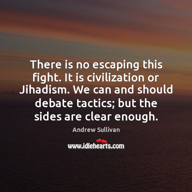 There is no escaping this fight. It is civilization or Jihadism. We Andrew Sullivan Picture Quote