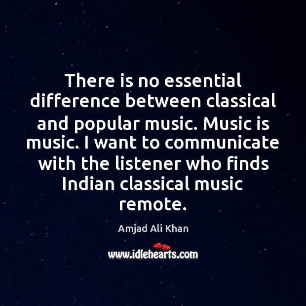 There is no essential difference between classical and popular music. Music is Amjad Ali Khan Picture Quote