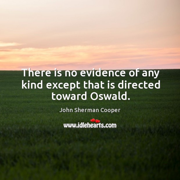 There is no evidence of any kind except that is directed toward oswald. John Sherman Cooper Picture Quote