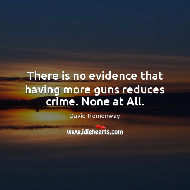 There is no evidence that having more guns reduces crime. None at All. David Hemenway Picture Quote