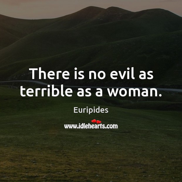There is no evil as terrible as a woman. Euripides Picture Quote