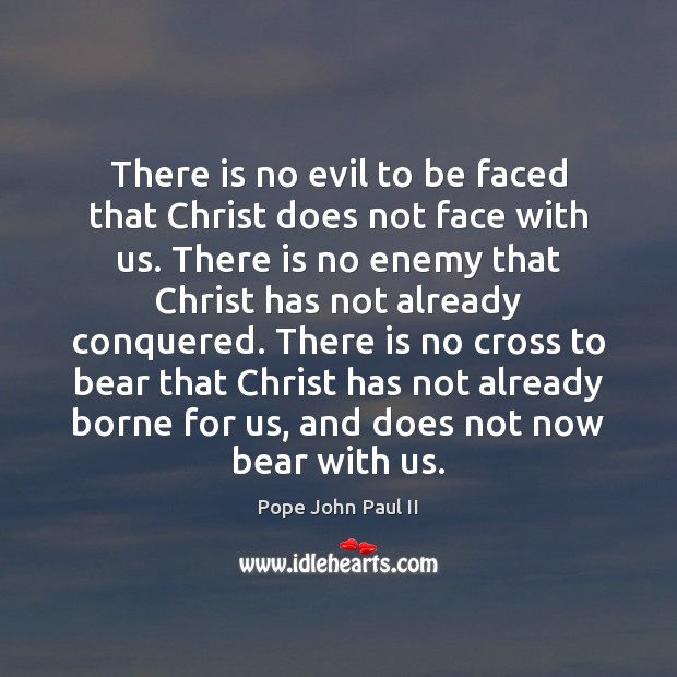 There is no evil to be faced that Christ does not face Pope John Paul II Picture Quote