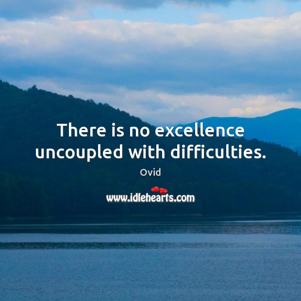 There is no excellence uncoupled with difficulties. Ovid Picture Quote
