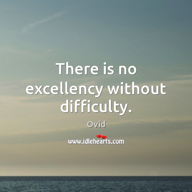 There is no excellency without difficulty. Ovid Picture Quote