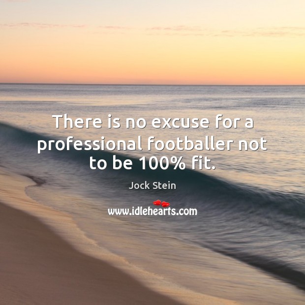There is no excuse for a professional footballer not to be 100% fit. Jock Stein Picture Quote