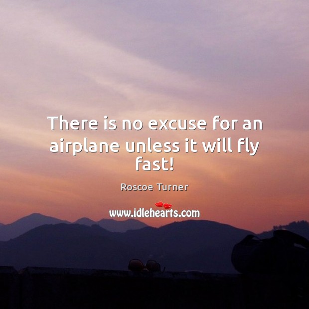 There is no excuse for an airplane unless it will fly fast! Roscoe Turner Picture Quote