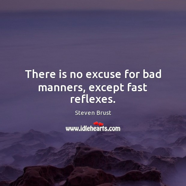 There is no excuse for bad manners, except fast reflexes. Steven Brust Picture Quote