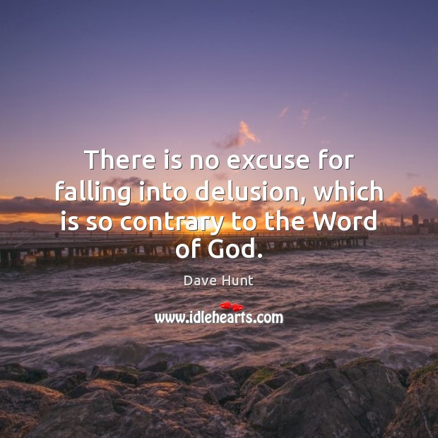 There is no excuse for falling into delusion, which is so contrary to the Word of God. Dave Hunt Picture Quote