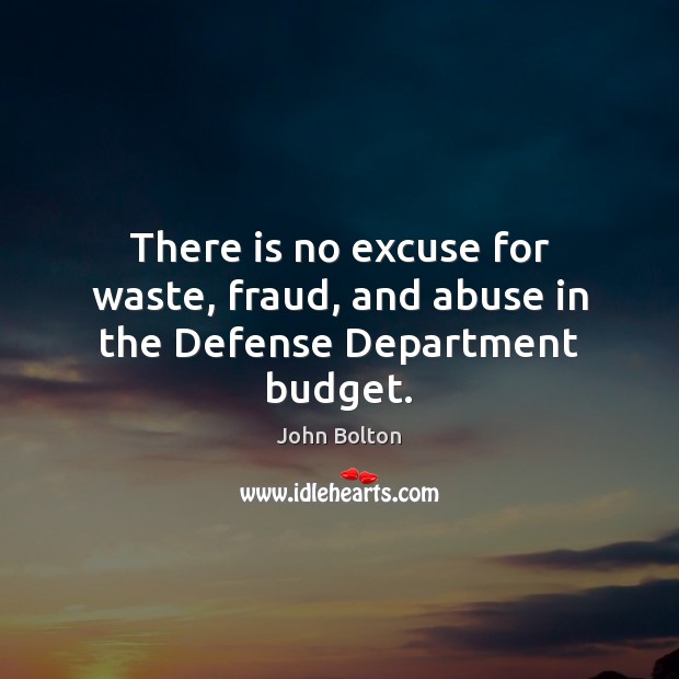 There is no excuse for waste, fraud, and abuse in the Defense Department budget. John Bolton Picture Quote
