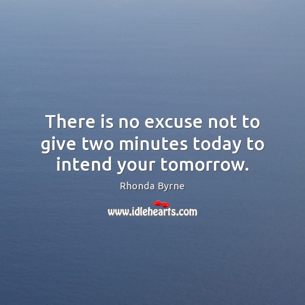 There is no excuse not to give two minutes today to intend your tomorrow. Rhonda Byrne Picture Quote