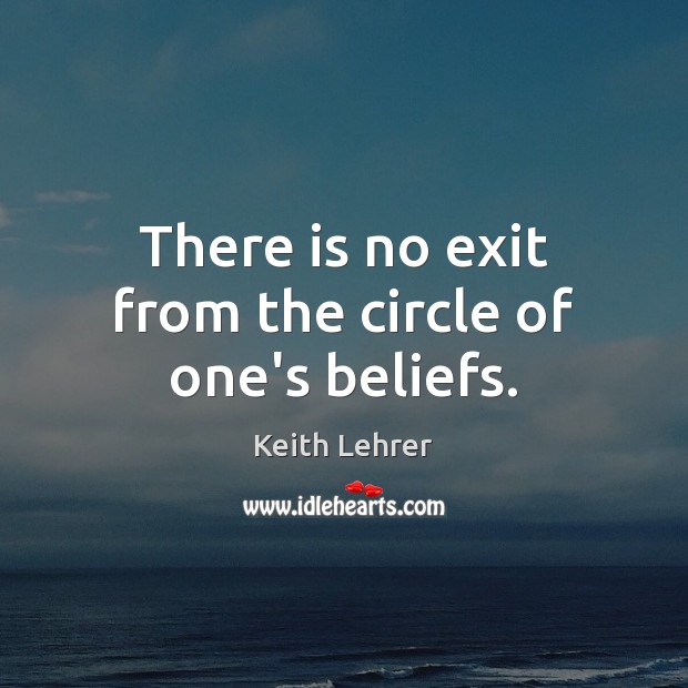 There is no exit from the circle of one’s beliefs. Keith Lehrer Picture Quote