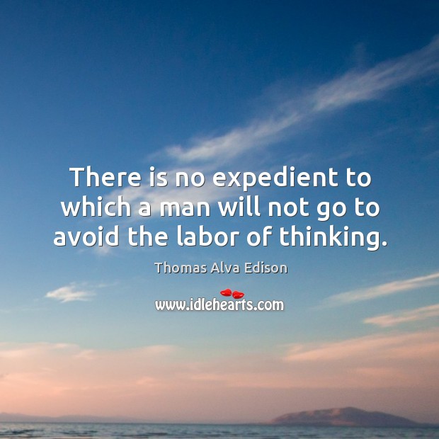 There is no expedient to which a man will not go to avoid the labor of thinking. Thomas Alva Edison Picture Quote