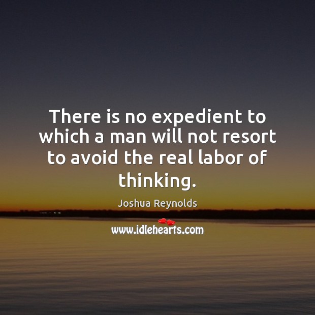 There is no expedient to which a man will not resort to avoid the real labor of thinking. Joshua Reynolds Picture Quote