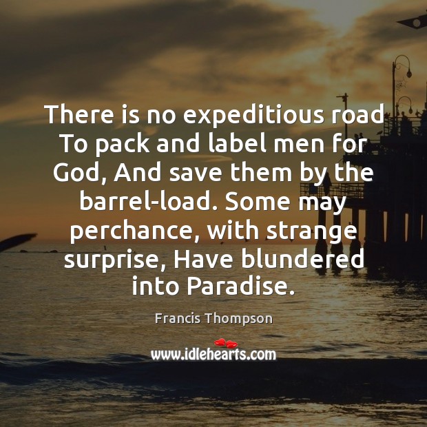 There is no expeditious road To pack and label men for God, Francis Thompson Picture Quote