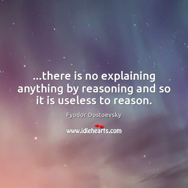 …there is no explaining anything by reasoning and so it is useless to reason. Image
