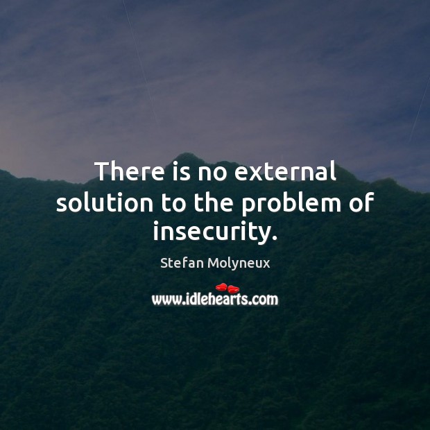 There is no external solution to the problem of insecurity. Stefan Molyneux Picture Quote