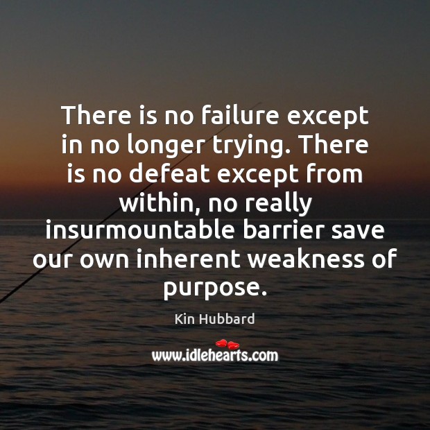 There is no failure except in no longer trying. There is no Kin Hubbard Picture Quote