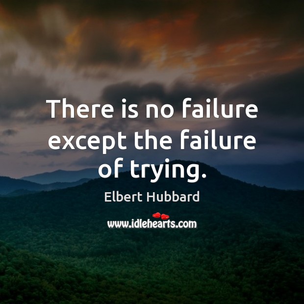 There is no failure except the failure of trying. Elbert Hubbard Picture Quote