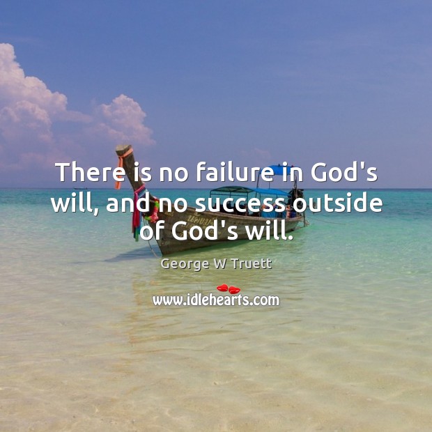 There is no failure in God’s will, and no success outside of God’s will. George W Truett Picture Quote