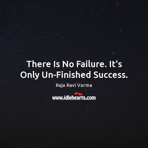 There Is No Failure. It’s Only Un-Finished Success. Image
