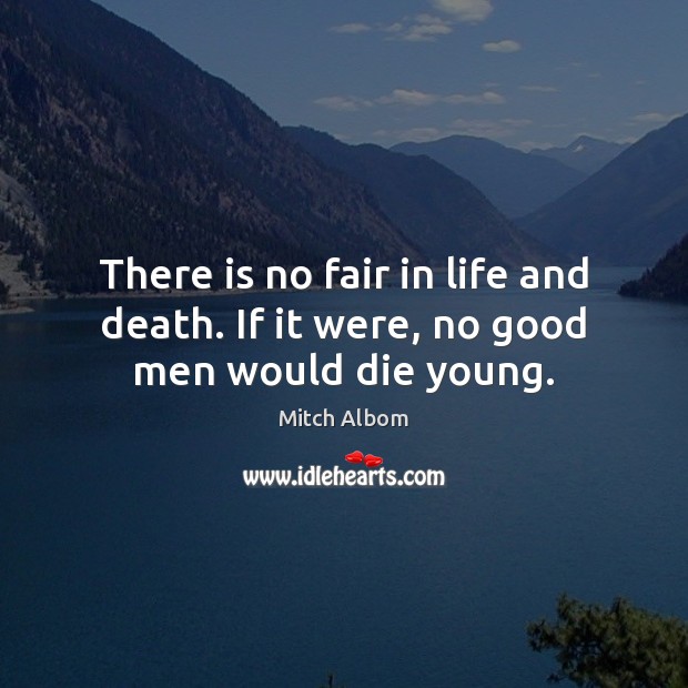 There is no fair in life and death. If it were, no good men would die young. Mitch Albom Picture Quote