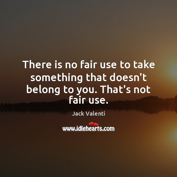 There is no fair use to take something that doesn’t belong to you. That’s not fair use. Jack Valenti Picture Quote