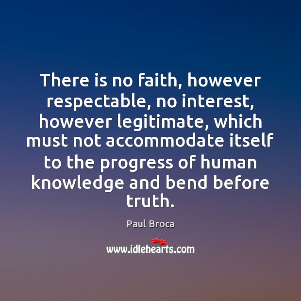 There is no faith, however respectable, no interest, however legitimate, which must Paul Broca Picture Quote