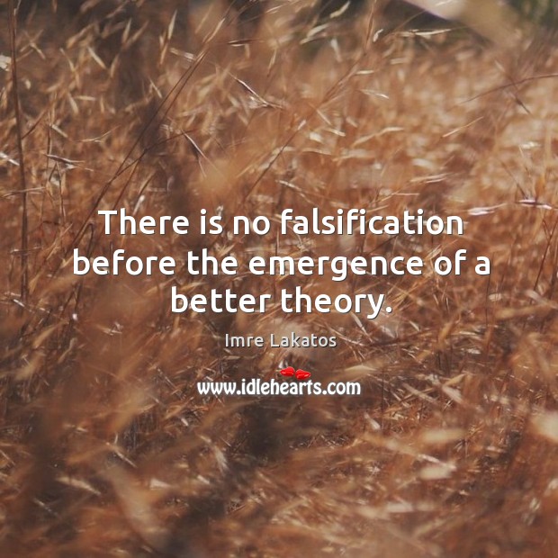 There is no falsification before the emergence of a better theory. Imre Lakatos Picture Quote