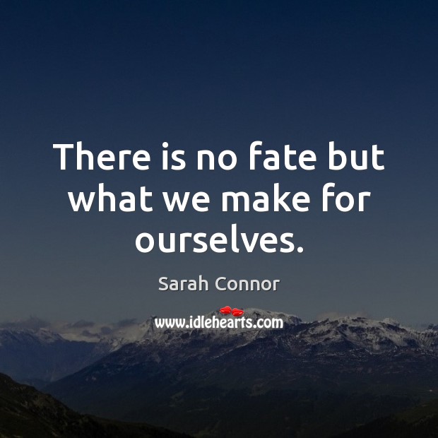 There is no fate but what we make for ourselves. Sarah Connor Picture Quote