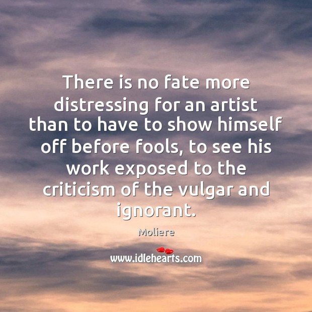 There is no fate more distressing for an artist than to have Moliere Picture Quote