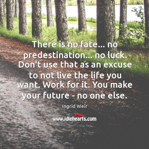There is no fate… no predestination… no luck. Don’t use that as Ingrid Weir Picture Quote