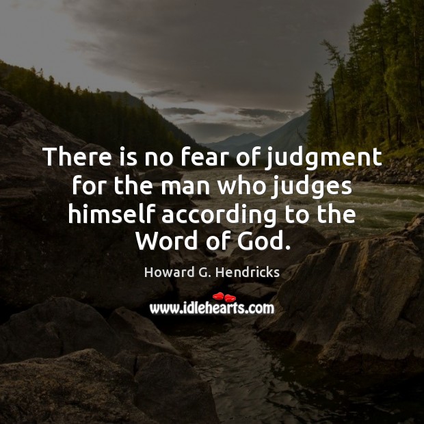 There is no fear of judgment for the man who judges himself according to the Word of God. Howard G. Hendricks Picture Quote