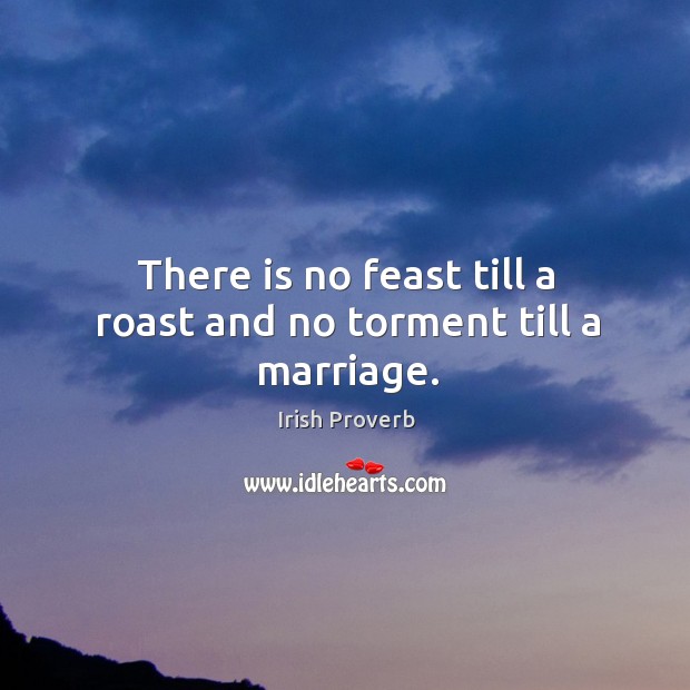 There is no feast till a roast and no torment till a marriage. Image