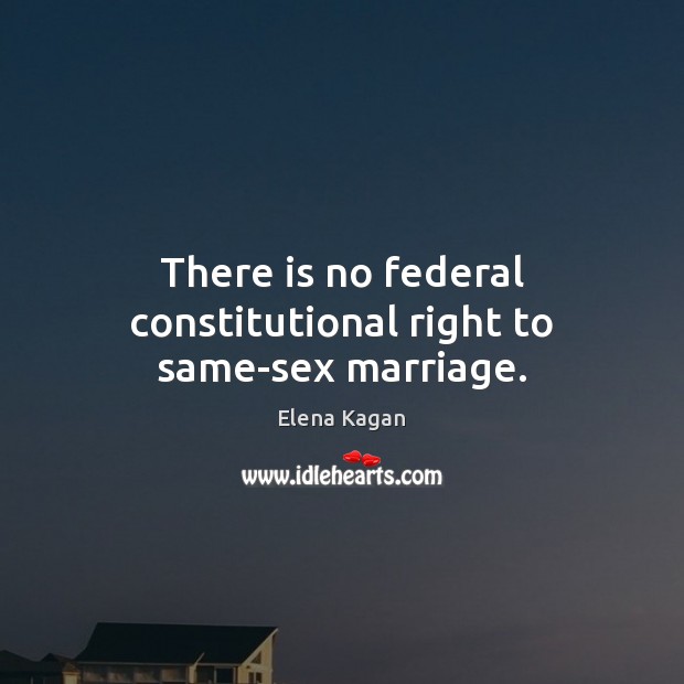 There is no federal constitutional right to same-sex marriage. Elena Kagan Picture Quote