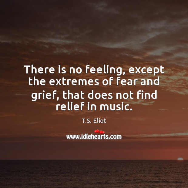 There is no feeling, except the extremes of fear and grief, that T.S. Eliot Picture Quote