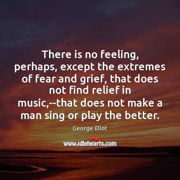 There is no feeling, perhaps, except the extremes of fear and grief, George Eliot Picture Quote
