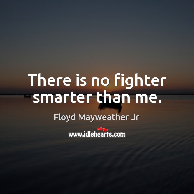 There is no fighter smarter than me. Floyd Mayweather Jr Picture Quote