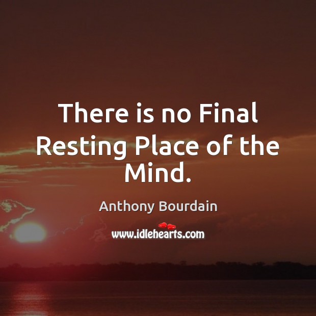 There is no Final Resting Place of the Mind. Anthony Bourdain Picture Quote