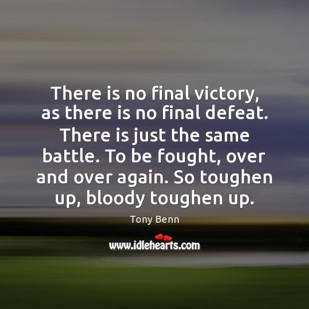 There is no final victory, as there is no final defeat. There Tony Benn Picture Quote