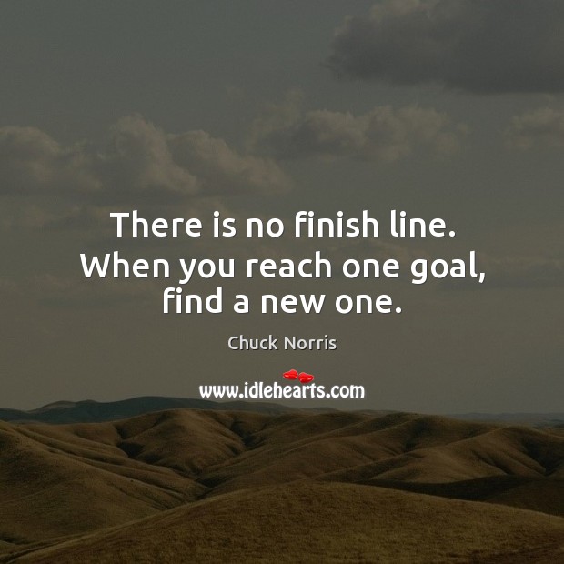 There is no finish line. When you reach one goal, find a new one. Chuck Norris Picture Quote