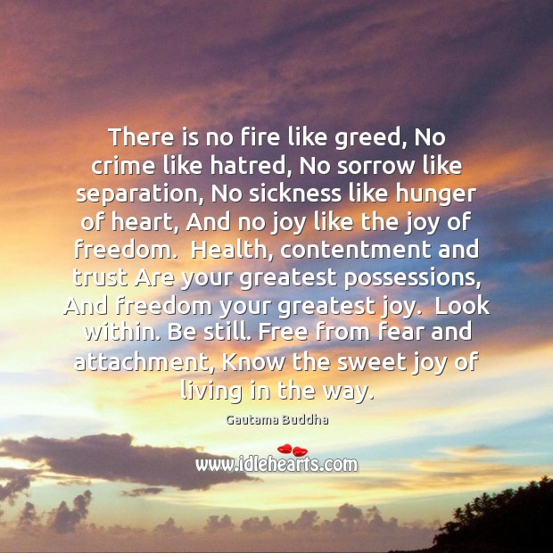 There is no fire like greed, No crime like hatred, No sorrow Gautama Buddha Picture Quote