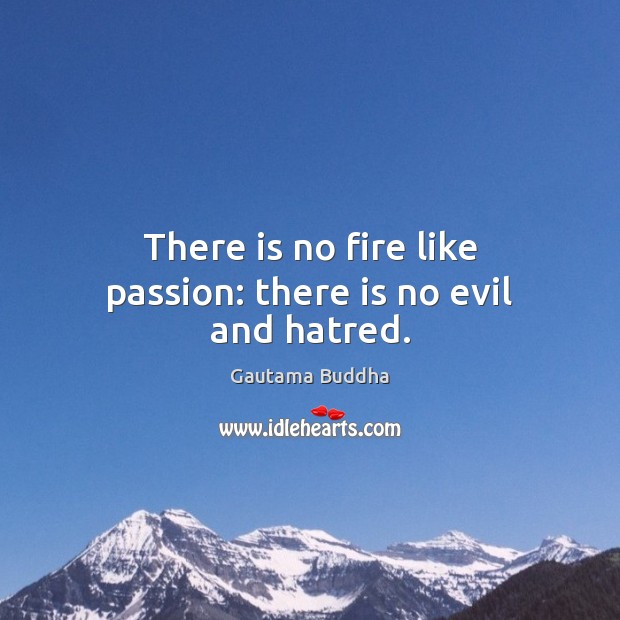There is no fire like passion: there is no evil and hatred. Image