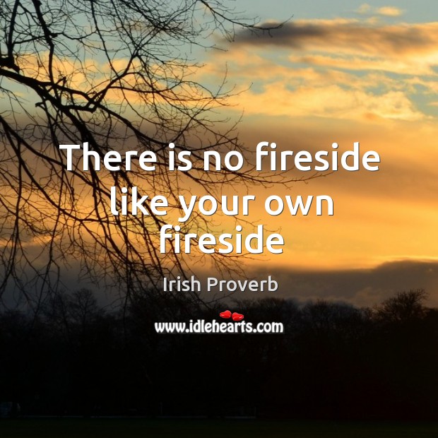 There is no fireside like your own fireside Irish Proverbs Image