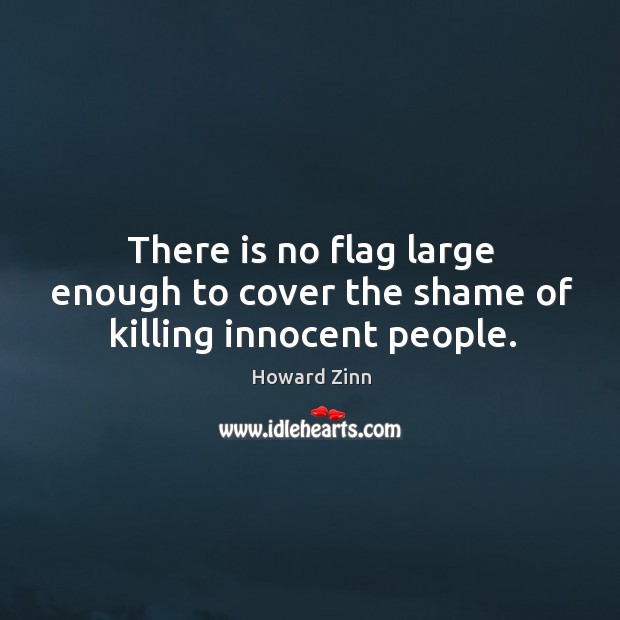 There is no flag large enough to cover the shame of killing innocent people. Image