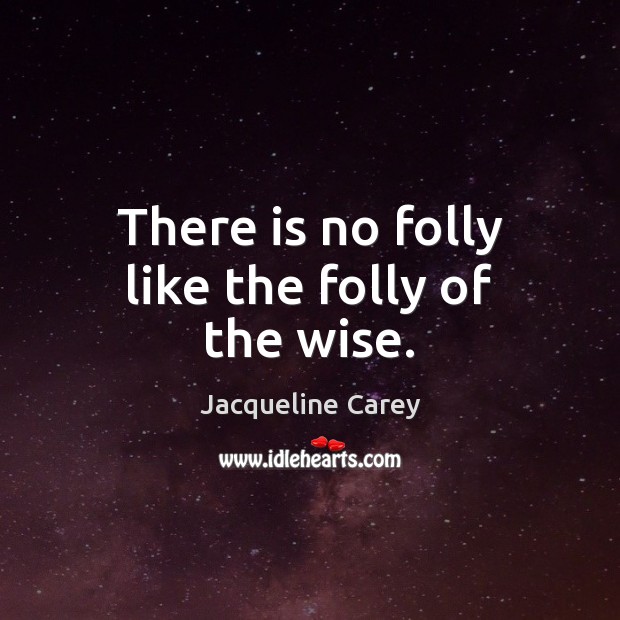 There is no folly like the folly of the wise. Jacqueline Carey Picture Quote